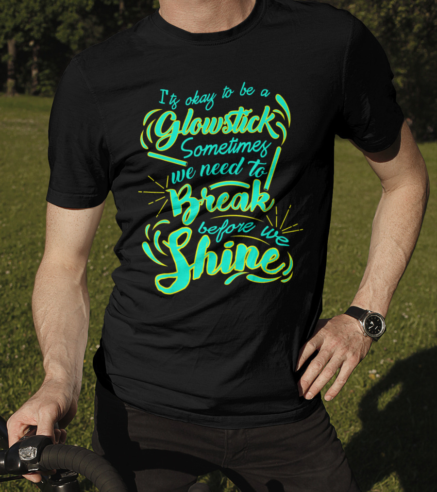 Glowstick Sometimes We Need To Break Before We Shine T-Shirt