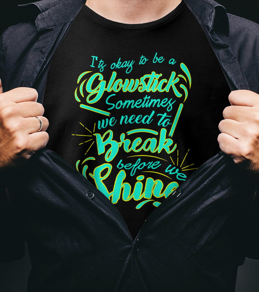 Glowstick Sometimes We Need To Break Before We Shine T-Shirt