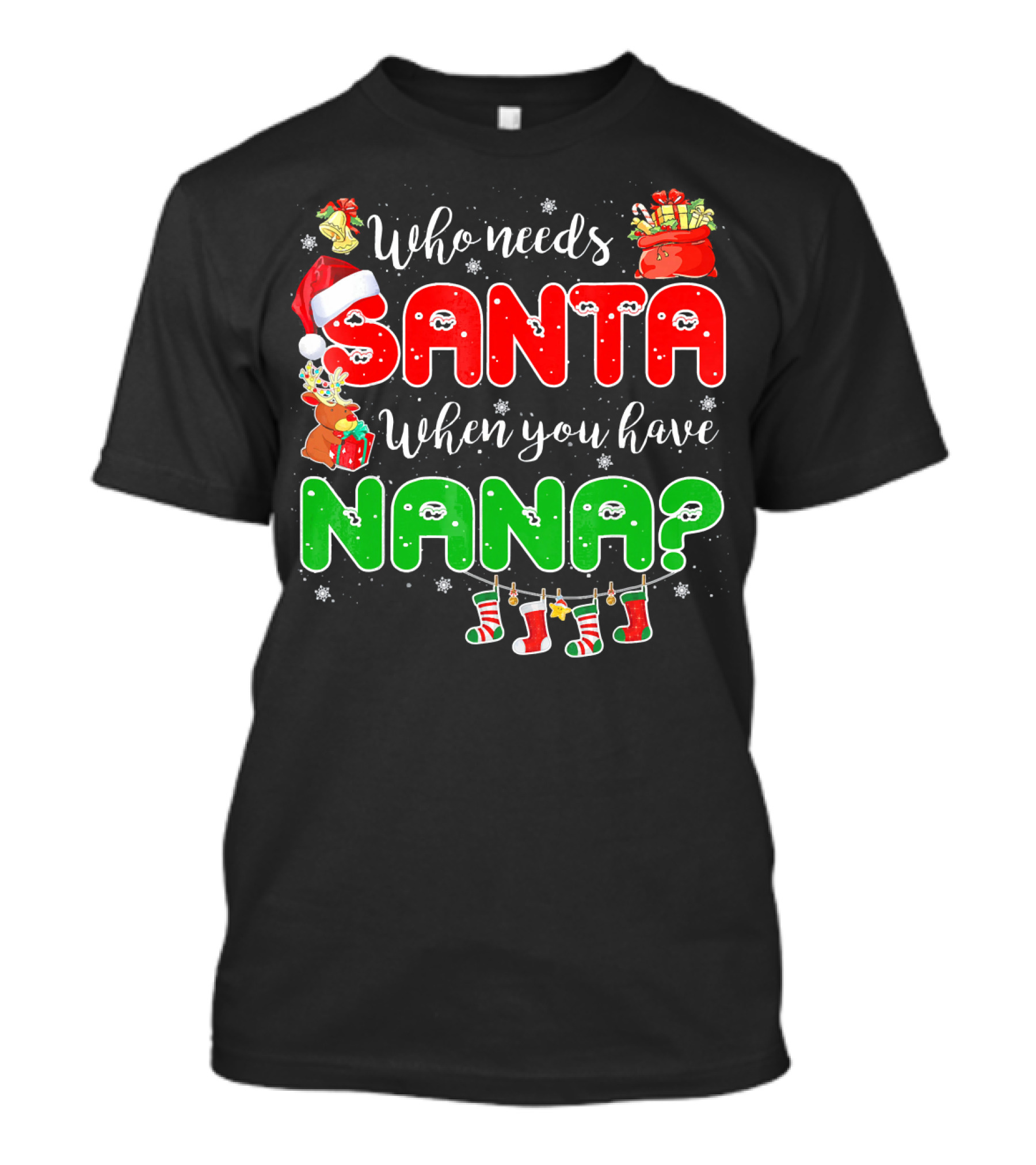 Who Needs Santa When You Have Nana Chris Santa Hat Reindeer Stockings Gifts T-Shirt