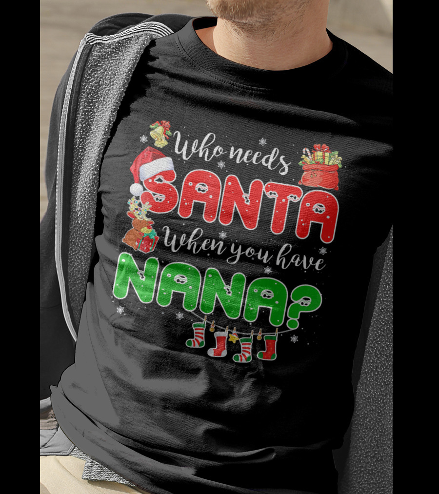 Who Needs Santa When You Have Nana Chris Santa Hat Reindeer Stockings Gifts T-Shirt