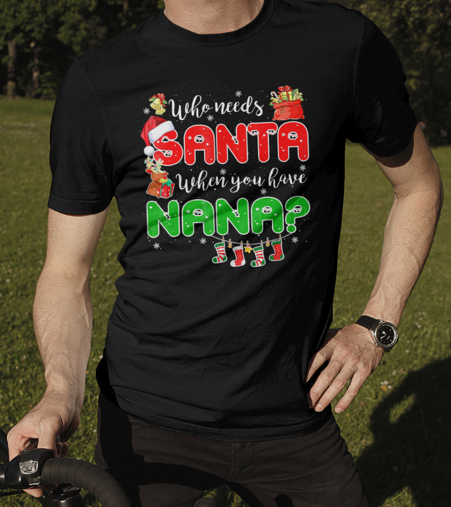 Who Needs Santa When You Have Nana Chris Santa Hat Reindeer Stockings Gifts T-Shirt