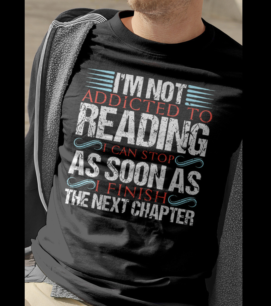 I'm Not Addicted To Reading I Can Stop As Soon As I Finish The Next Chapter T-Shirt