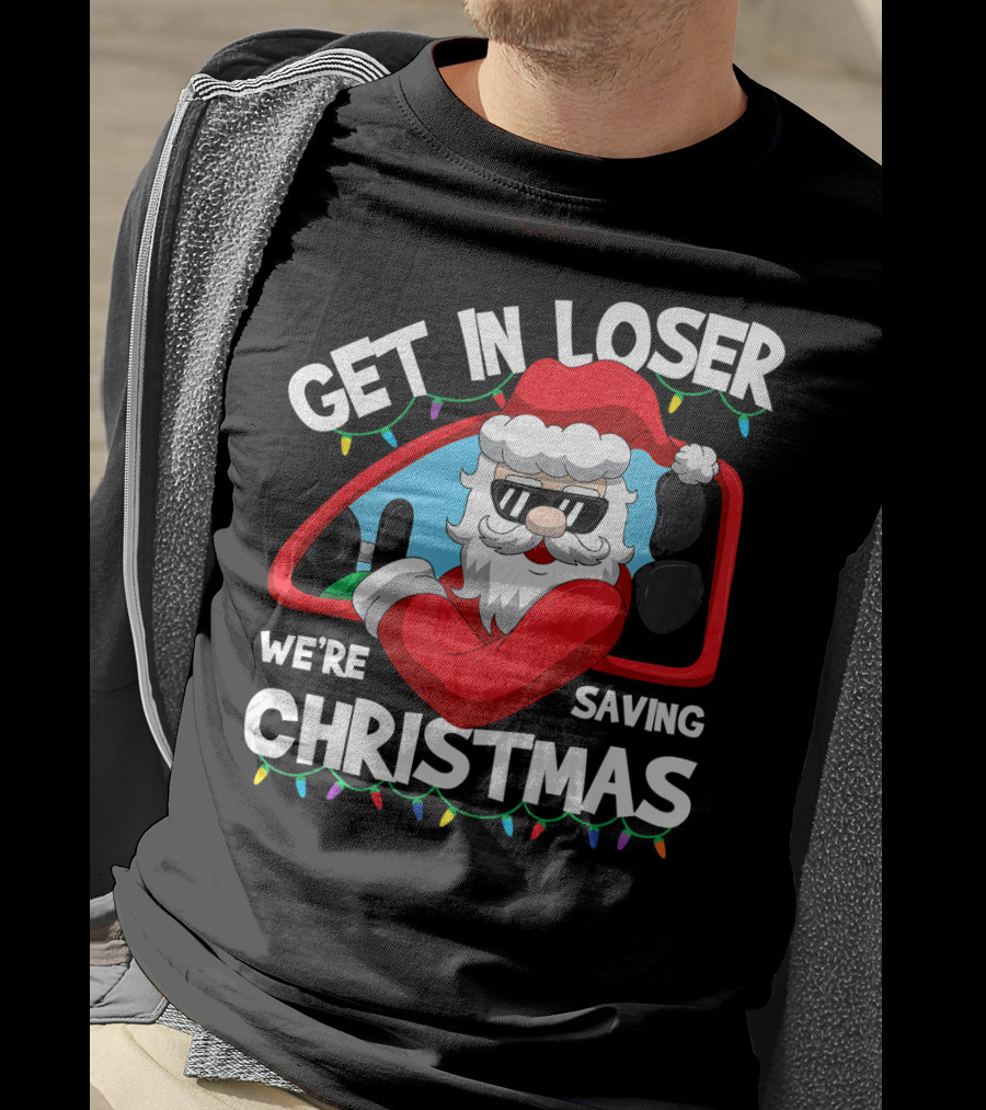 Get IN Loser We're Saving Christmas Santa IN Car With Lights T-Shirt