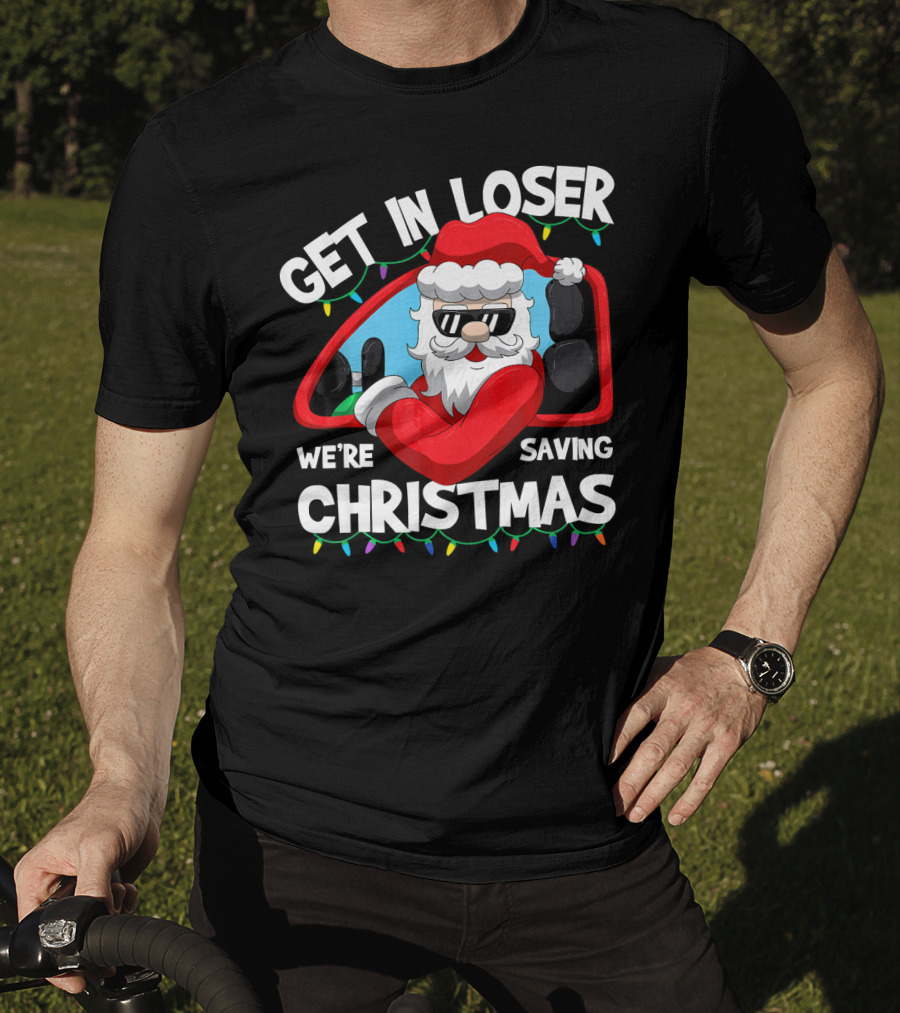 Get IN Loser We're Saving Christmas Santa IN Car With Lights T-Shirt