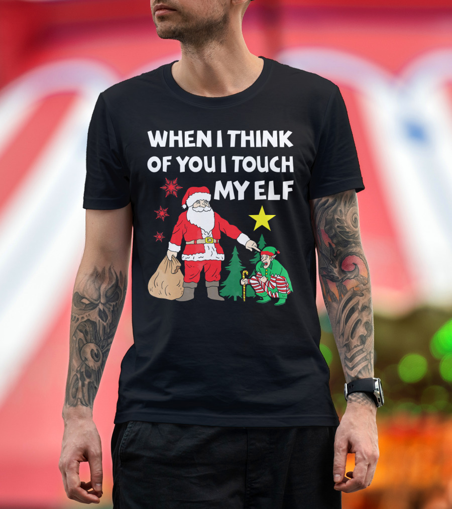 WHEN I THINK OF YOU I TOUCH MY ELF SANTA WITH ELF AND STAR T-Shirt