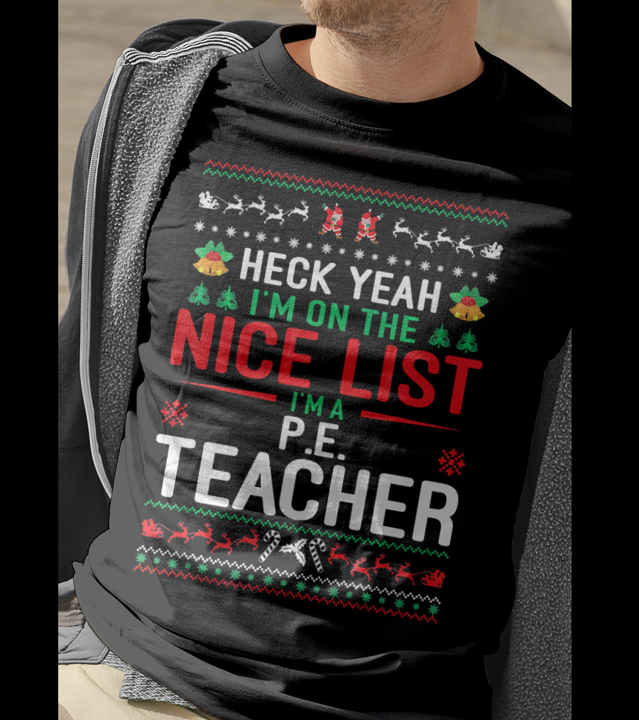 Heck Yeah I'm On The Nice List I'm A P.E. Teacher Funny Christmas Ugly T-Shirt
