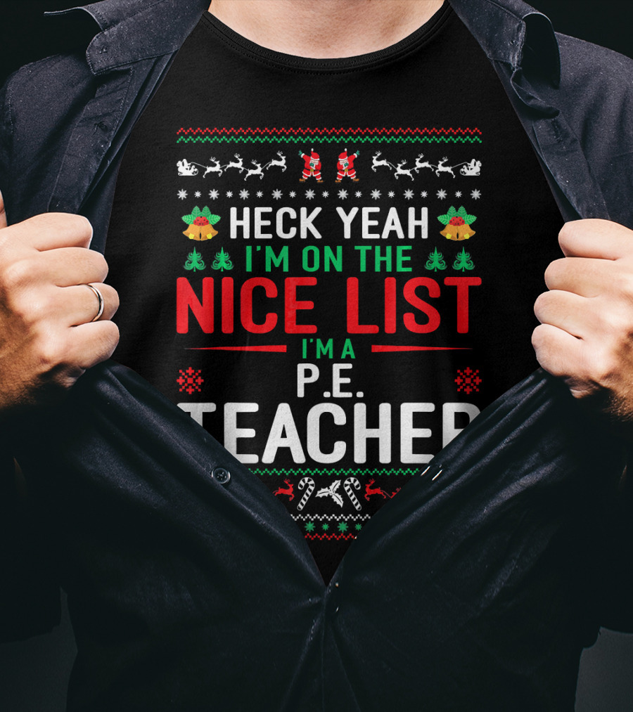 Heck Yeah I'm On The Nice List I'm A P.E. Teacher Funny Christmas Ugly T-Shirt