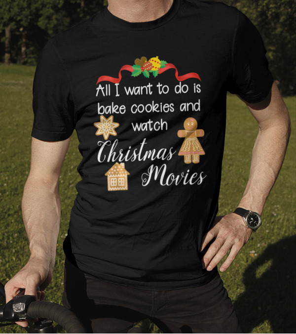All I Want To Do Is Bake Cookies And Watch Christmas Movies T-Shirt