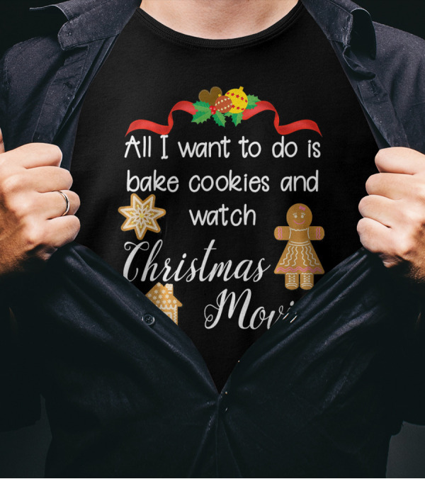 All I Want To Do Is Bake Cookies And Watch Christmas Movies T-Shirt