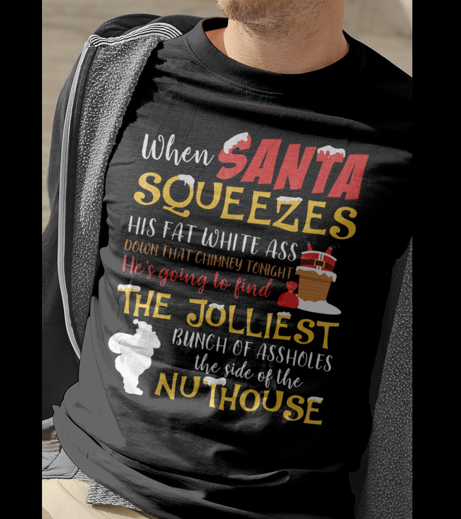 When Santa Squeezes His Fat White Ass Down That Chimney Tonight He's Going To Find The Jolliest Bunch Of Assholes This Side Of The Nuthouse T-Shirt