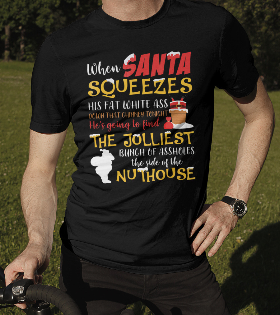 When Santa Squeezes His Fat White Ass Down That Chimney Tonight He's Going To Find The Jolliest Bunch Of Assholes This Side Of The Nuthouse T-Shirt