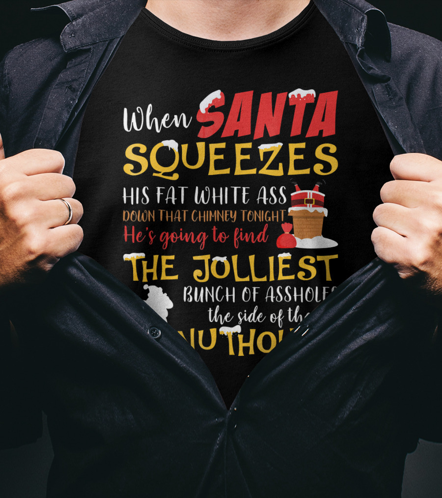 When Santa Squeezes His Fat White Ass Down That Chimney Tonight He's Going To Find The Jolliest Bunch Of Assholes This Side Of The Nuthouse T-Shirt