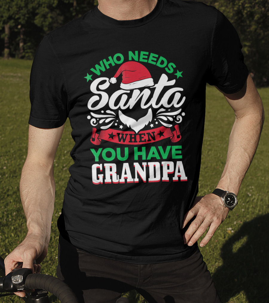 Who Needs Santa Hat Beard Grandpa T-Shirt