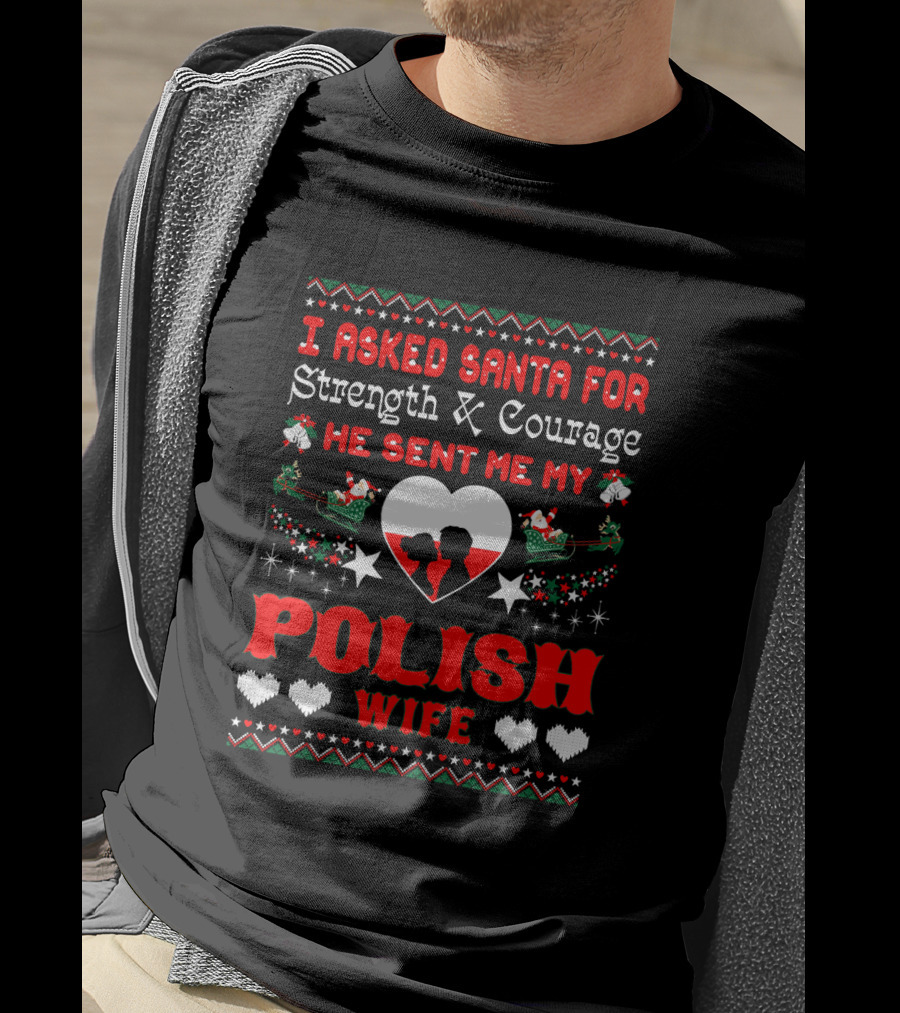 I Asked Santa For Strength And Courage He Sent Me My Polish Wife Christmas Ugly T-Shirt