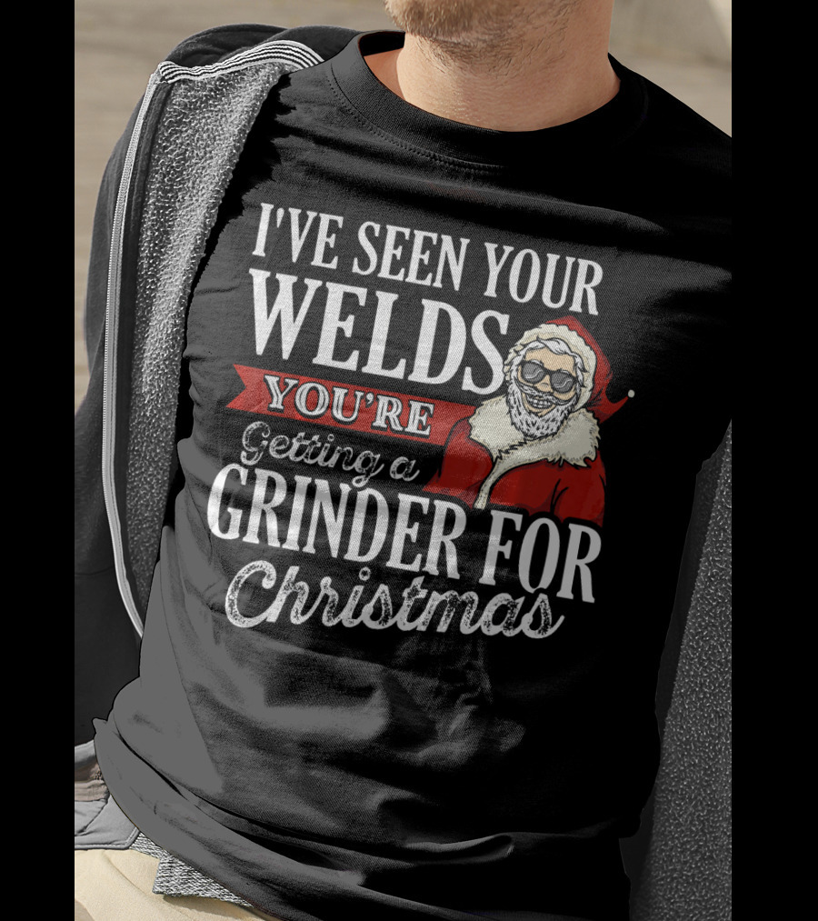 I've Seen Your Welds You're Getting A Grinder For Christmas Santa Welder T-Shirt