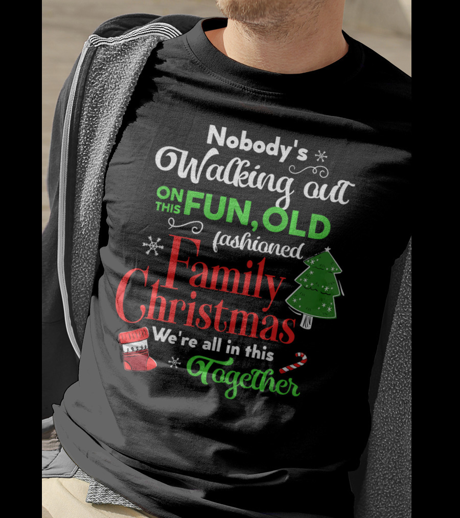 Nobody's Walking Out On This Fun Old Fashioned Family Christmas Together T-Shirt