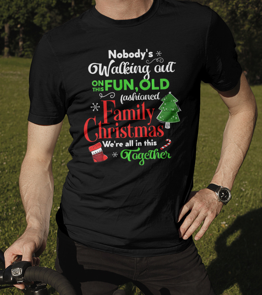 Nobody's Walking Out On This Fun Old Fashioned Family Christmas Together T-Shirt