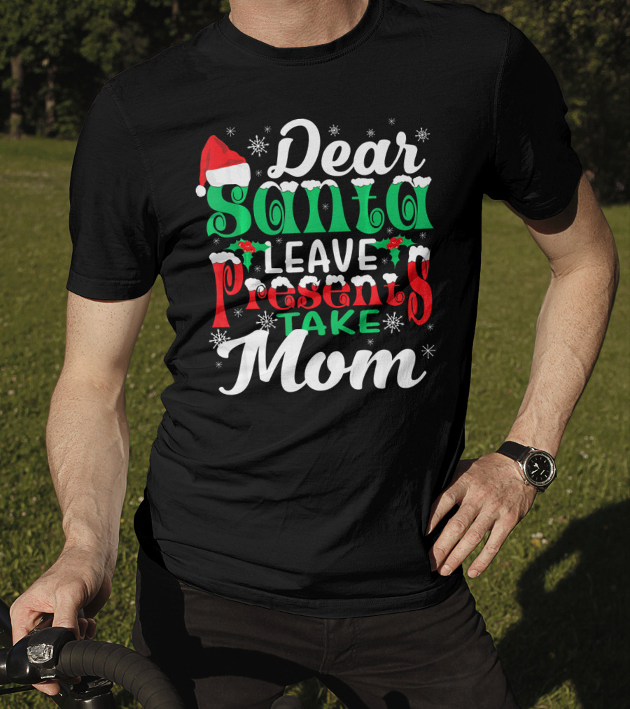 Dear Santa Leave Presents Take Mom T-Shirt