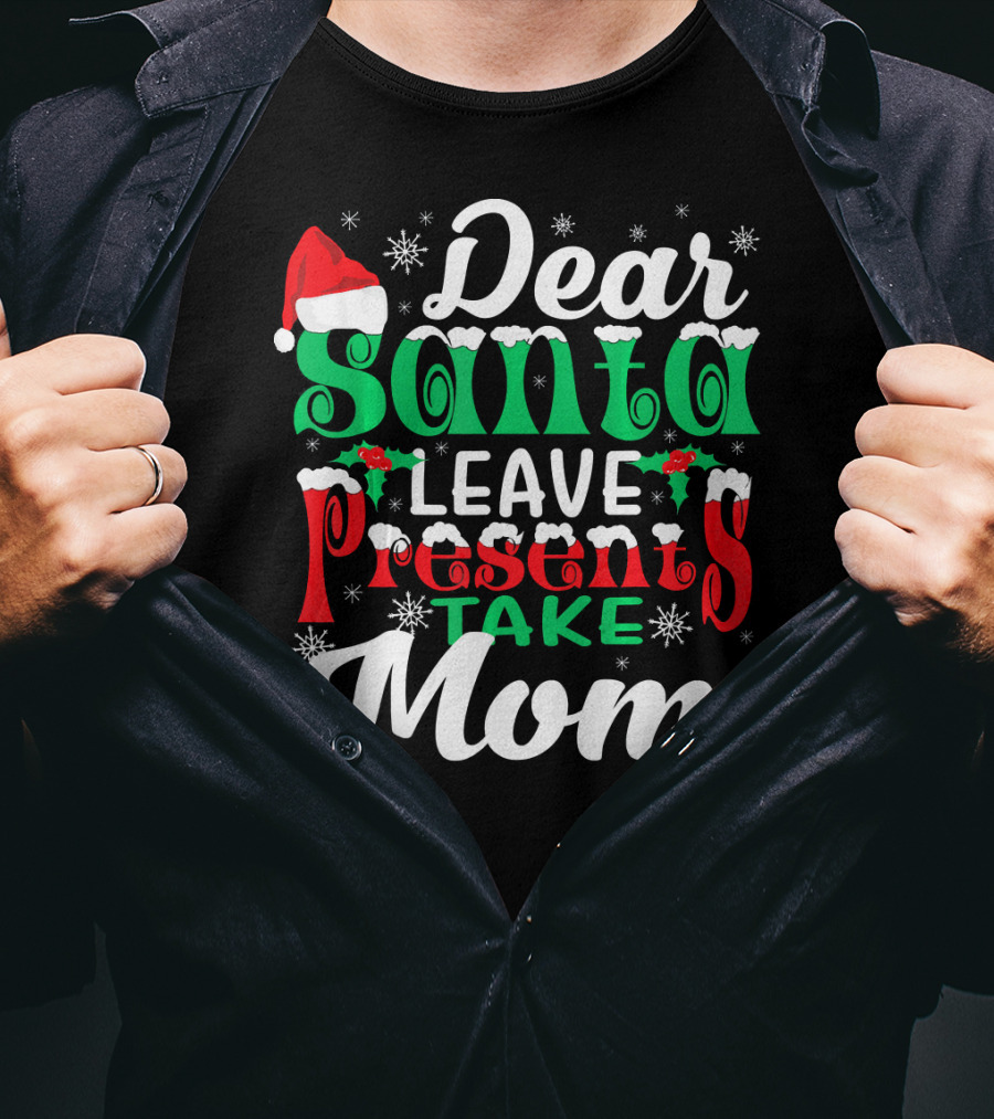 Dear Santa Leave Presents Take Mom T-Shirt