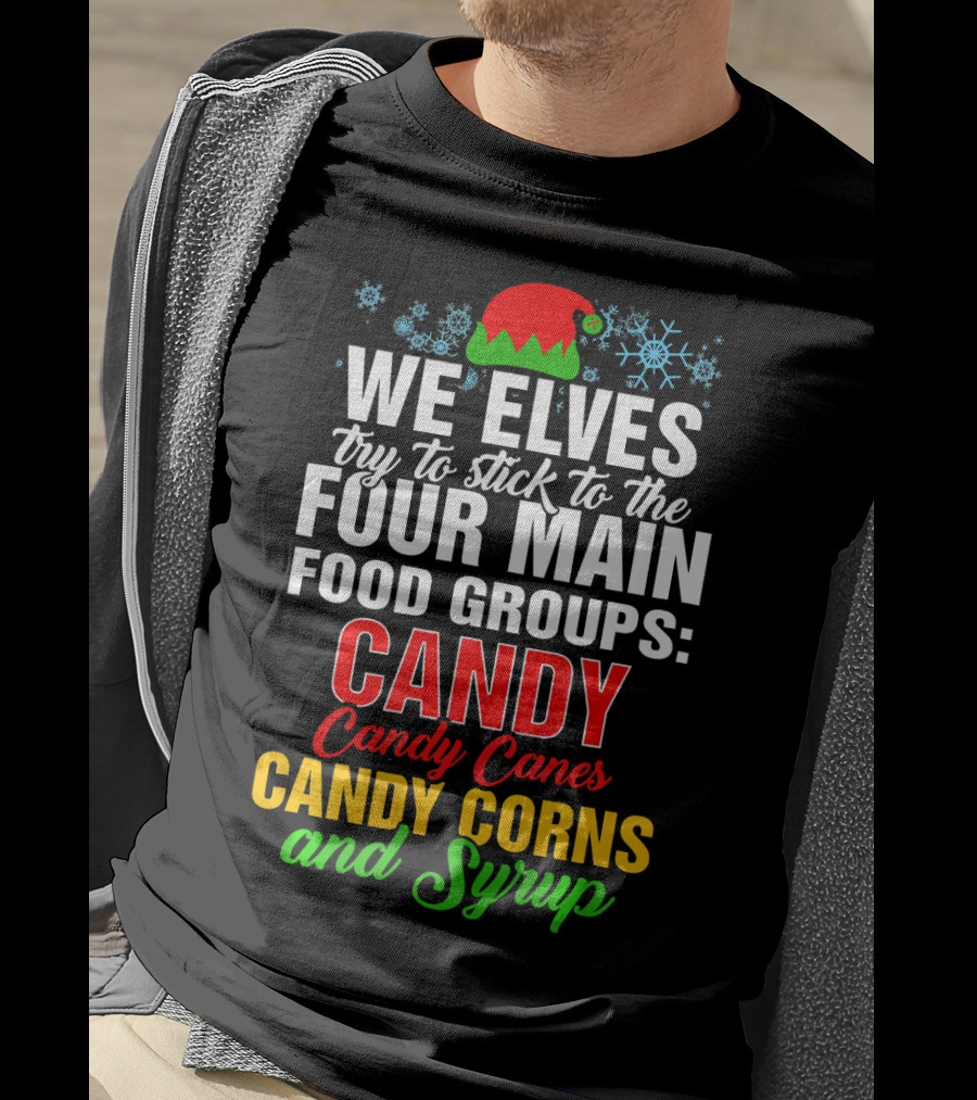 We Elves Try To Stick To The Four Main Food Groups Candy Candy Canes Candy Corns And Syrup T-Shirt