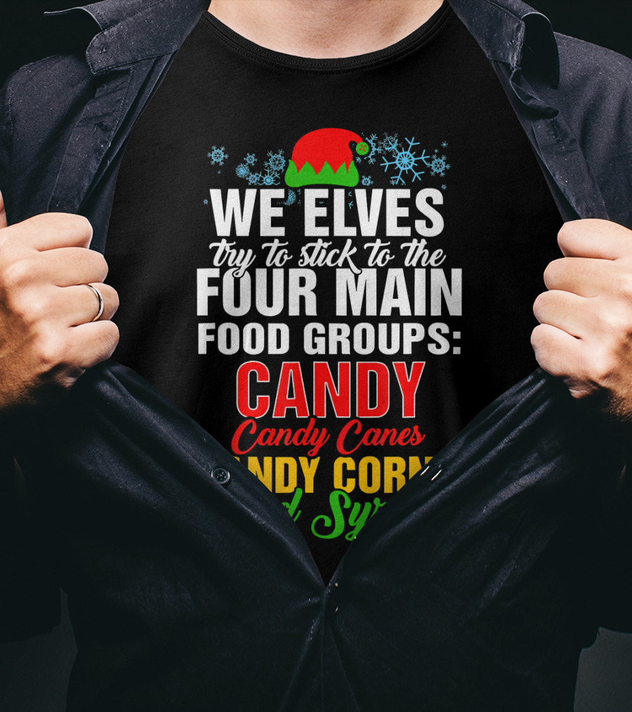 We Elves Try To Stick To The Four Main Food Groups Candy Candy Canes Candy Corns And Syrup T-Shirt