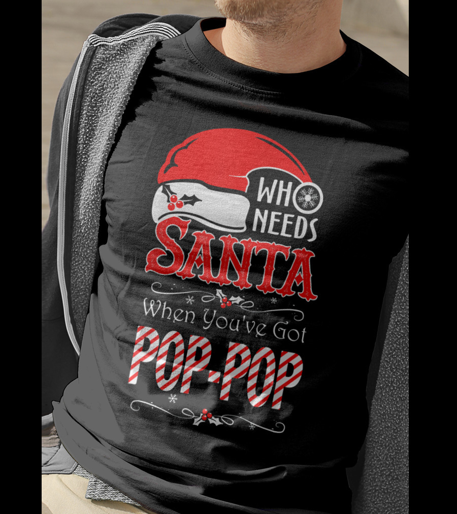 Who Needs Santa When You've Got Pop-Pop T-Shirt