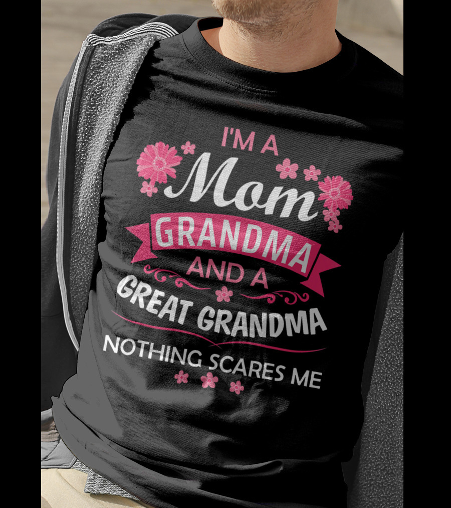 I'm A Mom Grandma And A Great Grandma Nothing Scares Me Flowers T-Shirt