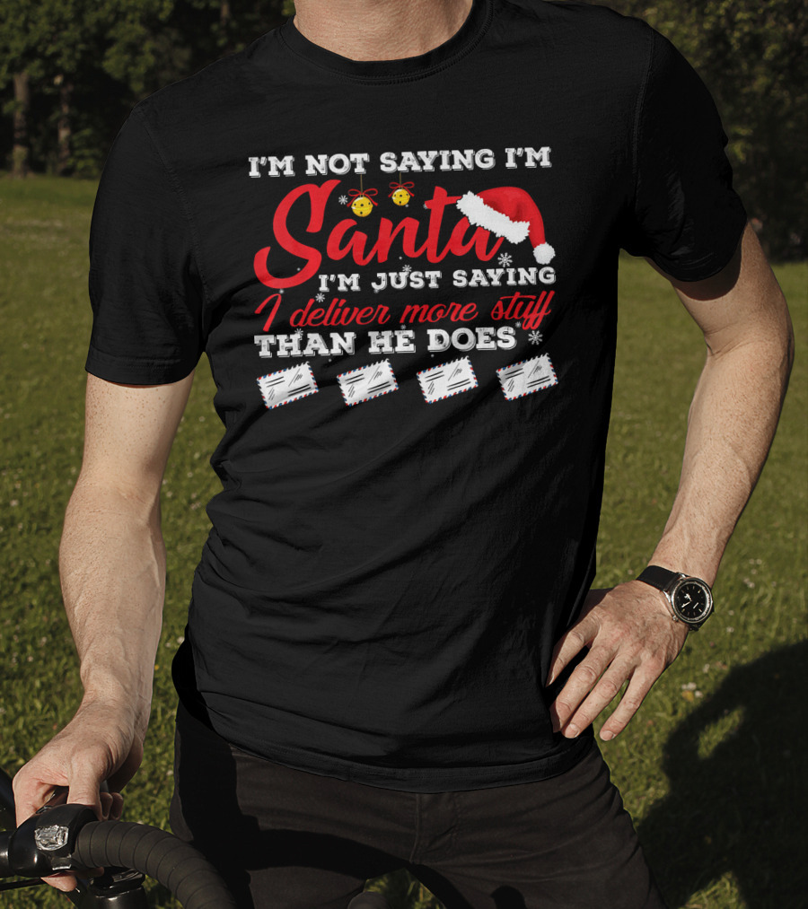 I'm Not Saying I'm Santa I'm Just Saying I Deliver More Stuff Than He Does T-Shirt