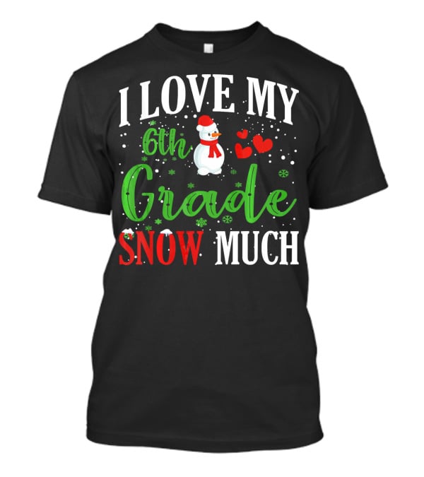 I Love My 6th Grade Snow Much With Snowman Hearts And Snowflakes T-Shirt