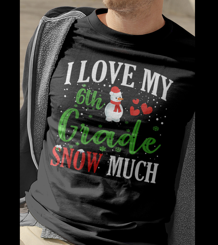 I Love My 6th Grade Snow Much With Snowman Hearts And Snowflakes T-Shirt