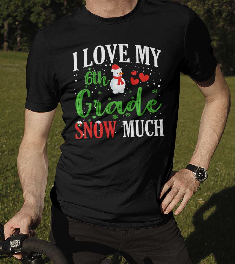 I Love My 6th Grade Snow Much With Snowman Hearts And Snowflakes T-Shirt