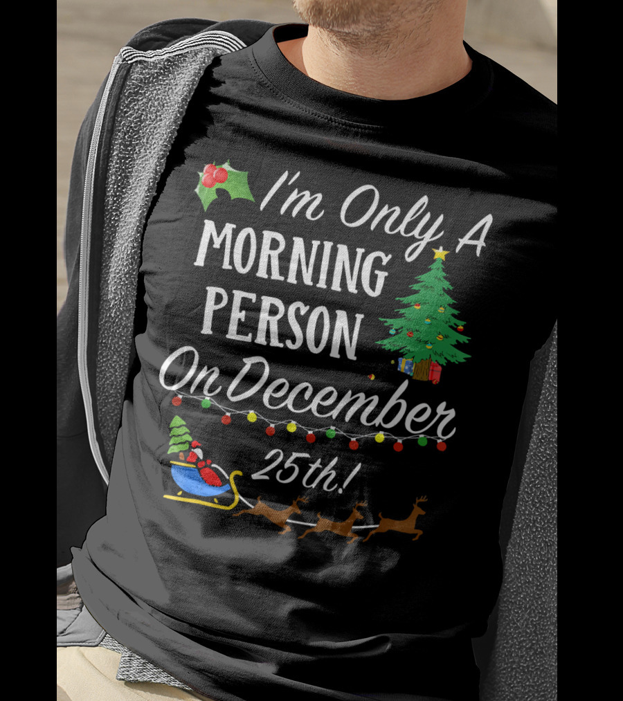 I'm Only A Morning Person On December 25th Christmas Tree Reindeer Sleigh T-Shirt