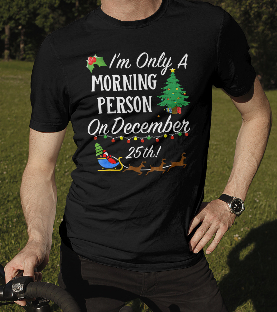I'm Only A Morning Person On December 25th Christmas Tree Reindeer Sleigh T-Shirt