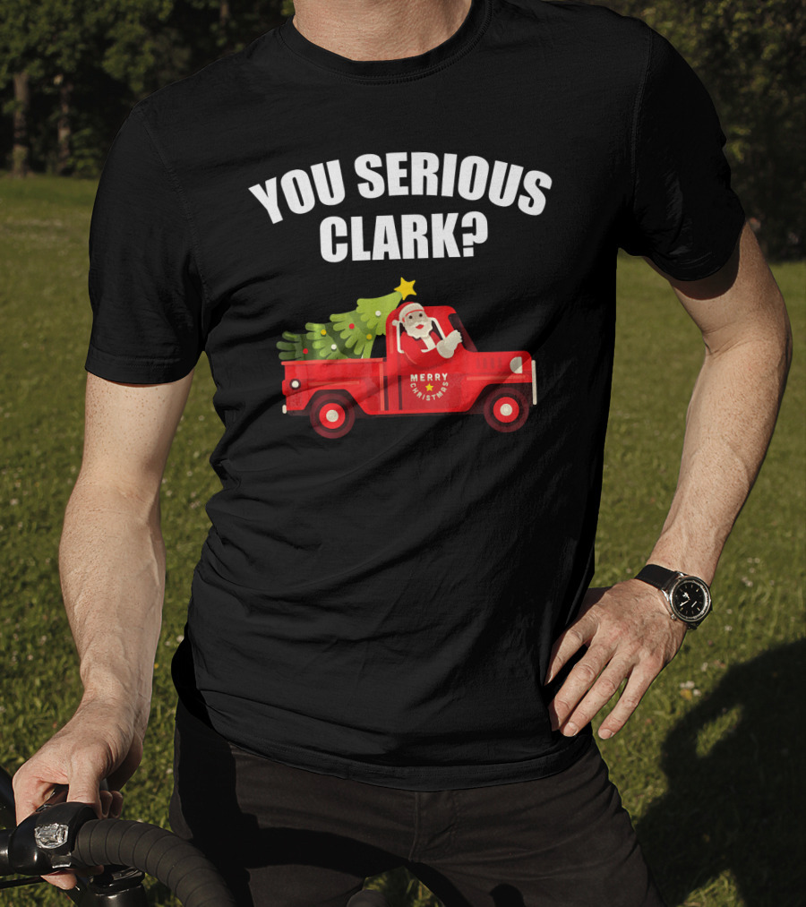 You Serious Clark Merry Christmas Santa In Red Truck With Tree T-Shirt