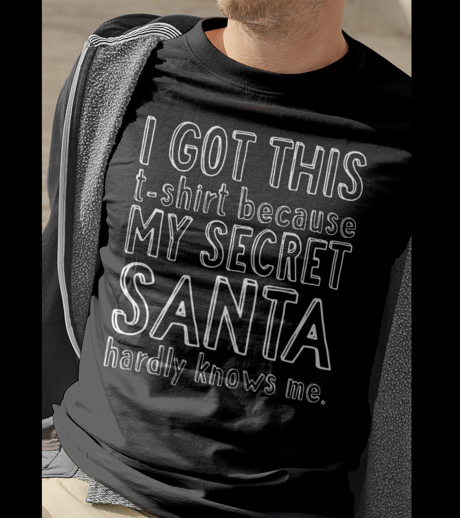 I Got This T-Shirt Because My Secret Santa Hardly Knows Me T-Shirt