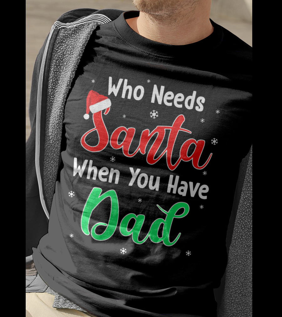 Who Needs Santa When You Have Dad Santa Hat Christmas T-Shirt