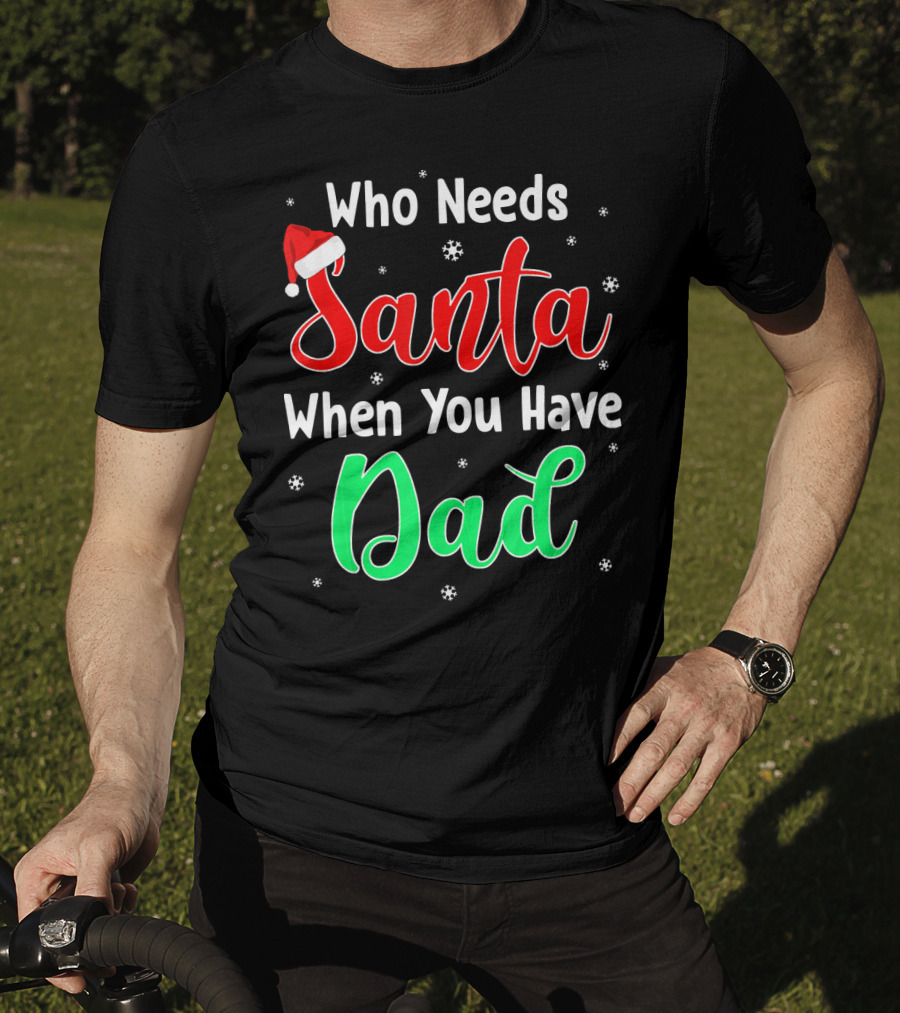 Who Needs Santa When You Have Dad Santa Hat Christmas T-Shirt