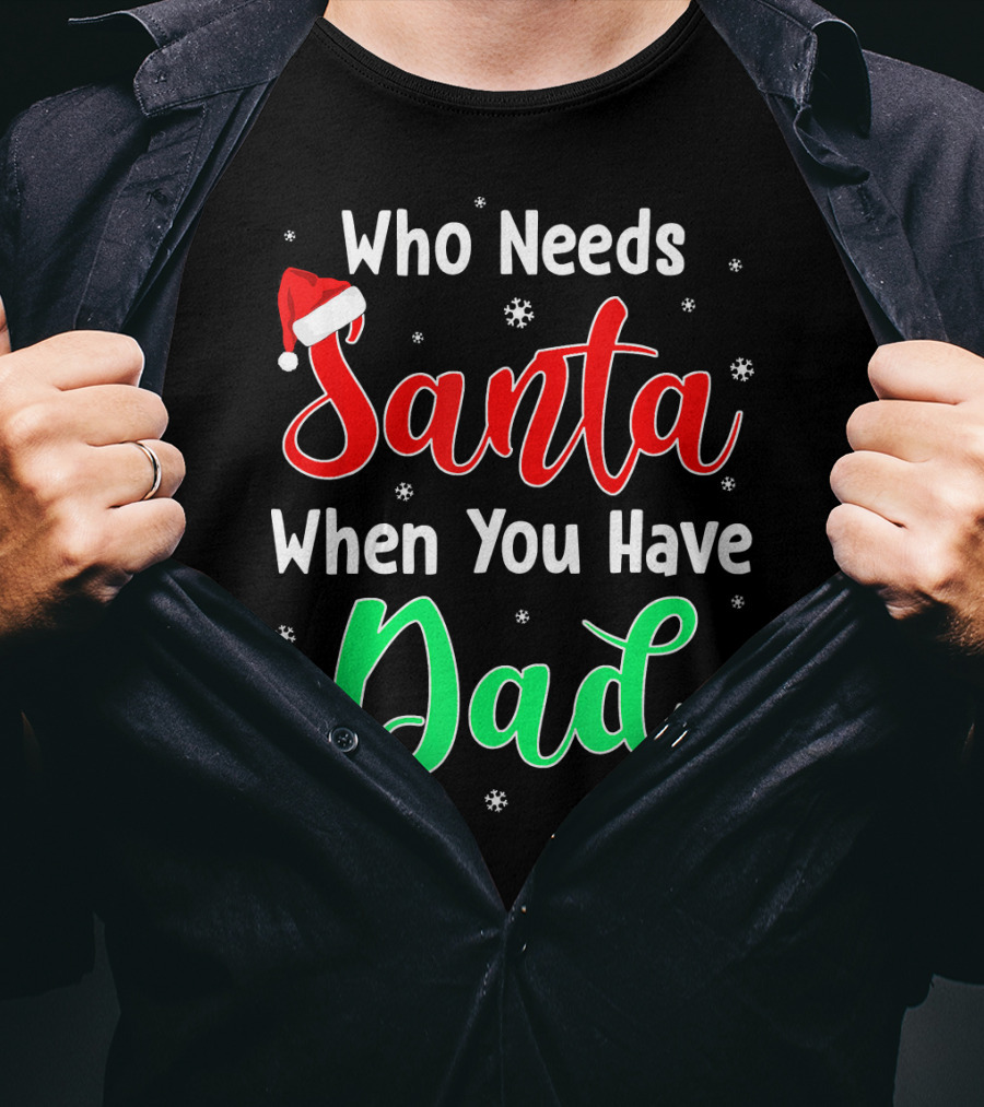 Who Needs Santa When You Have Dad Santa Hat Christmas T-Shirt