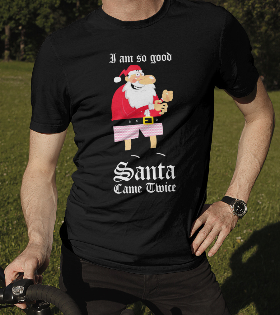 I Am So Good Santa Came Twice Naughty XMas Adult Joke T-Shirt
