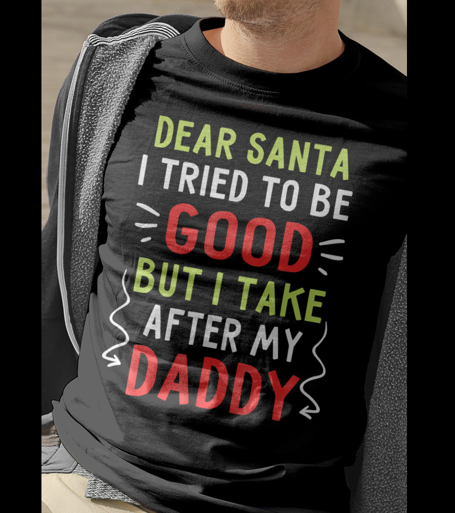Dear Santa I Tried To Be Good But I Take After My Daddy T-Shirt