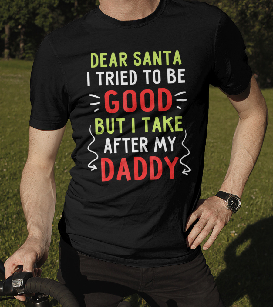 Dear Santa I Tried To Be Good But I Take After My Daddy T-Shirt