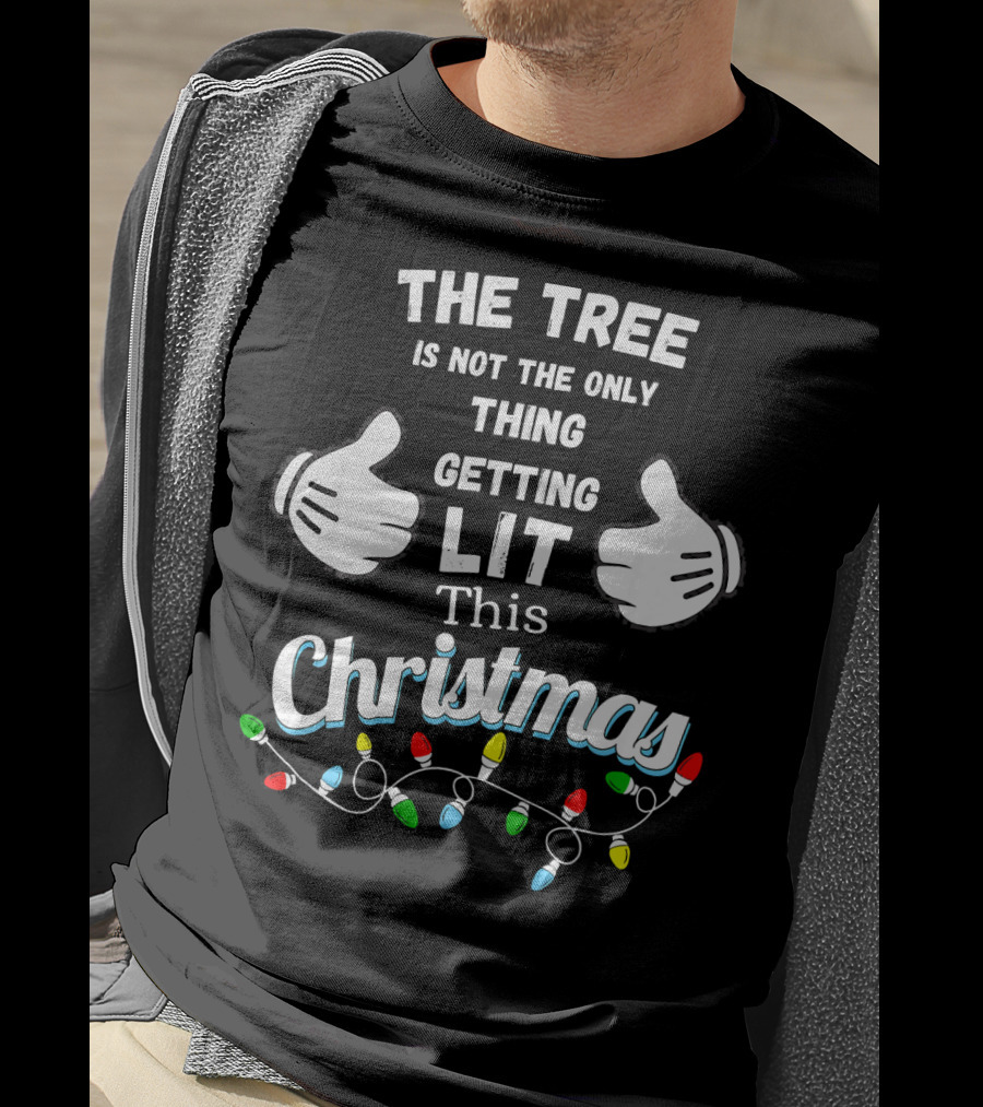 The Tree Is Not The Only Thing Getting Lit This Christmas T-Shirt