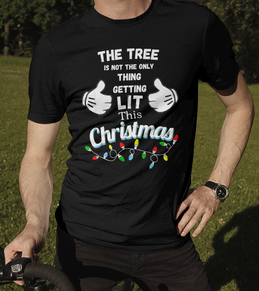 The Tree Is Not The Only Thing Getting Lit This Christmas T-Shirt