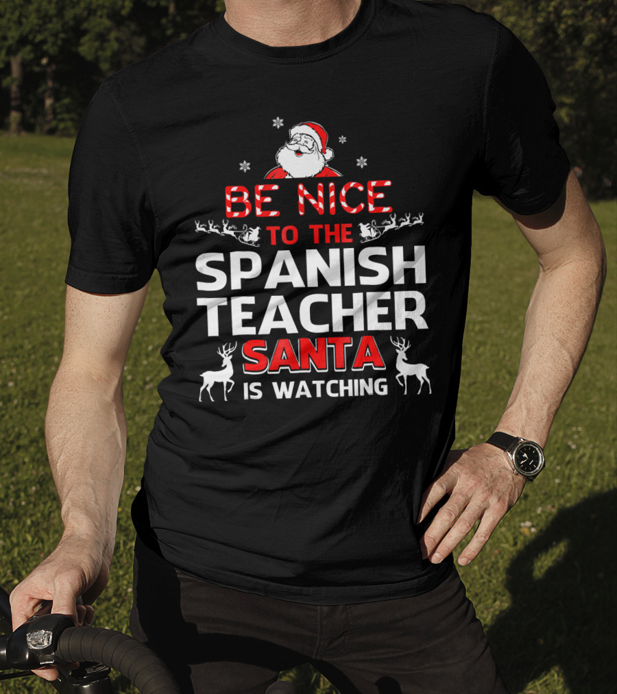 Be Nice To The Spanish Teacher Santa Is Watching Festive Holiday Shirt With Santa And Reindeer T-Shirt