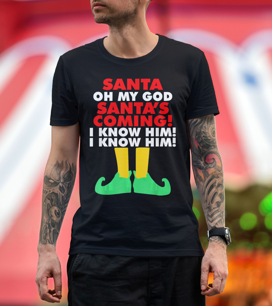Santa Oh My God Santa's Coming I Know Him I Know Him T-Shirt
