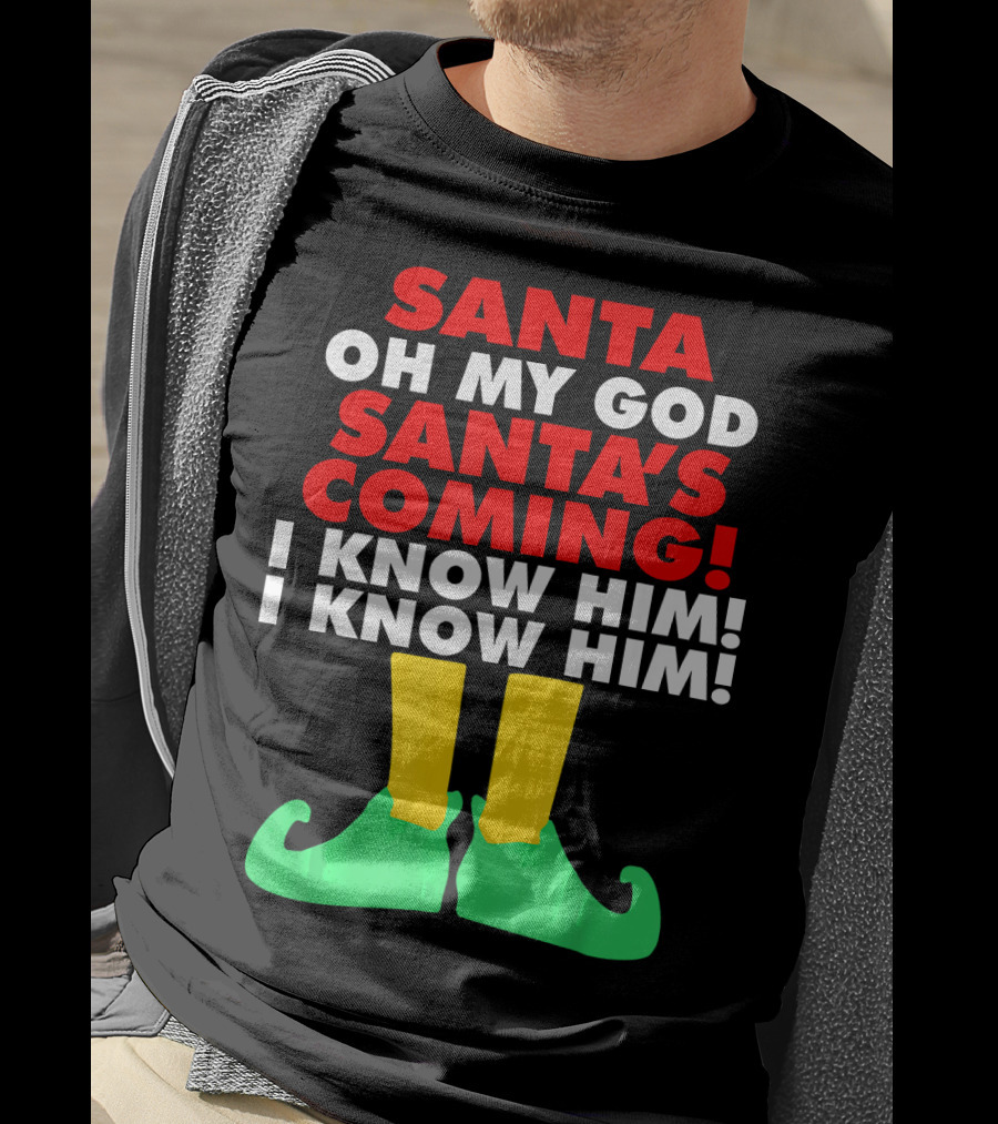 Santa Oh My God Santa's Coming I Know Him I Know Him T-Shirt