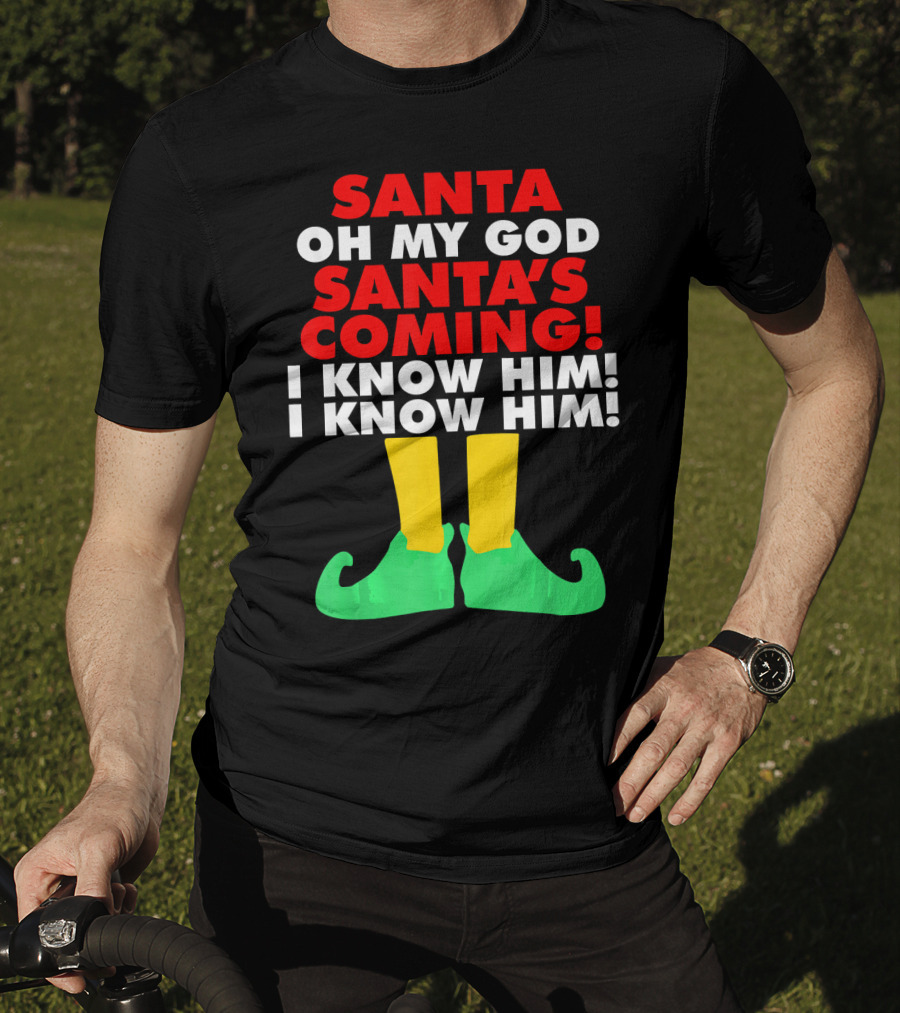 Santa Oh My God Santa's Coming I Know Him I Know Him T-Shirt