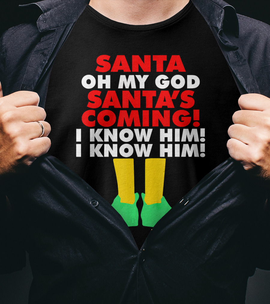 Santa Oh My God Santa's Coming I Know Him I Know Him T-Shirt