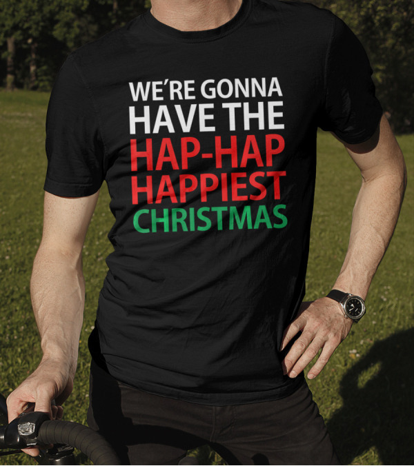 We're Gonna Have The Hap-Hap Happiest Christmas T-Shirt