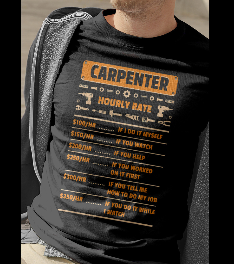 Carpenter Hourly Rate If I Do It Myself You Watch You Help You Worked On It First You Tell ME How To Do My Job You Do It While I Watch T-Shirt